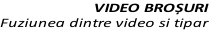 VIDEO BROȘURI 
Fuziunea dintre video si tipar
